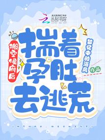 搬空侯府后揣着孕肚去逃荒凤九幽 搬空侯府后揣着孕肚去逃荒凤九幽
