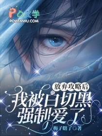 放弃攻略后我被白切黑强制爱了最新章节更新时间 放弃攻略后我被白切黑强制爱了最新章节更新时间