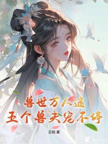 穿越到兽世万人迷 穿越到兽世万人迷