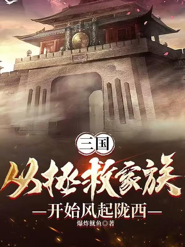 三国从拯救家族开始风起陇西 爆炸鱿鱼 三国从拯救家族开始风起陇西 爆炸鱿鱼