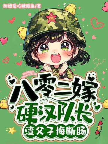 八零二嫁硬汉队长 八零二嫁硬汉队长