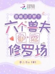 恶雌丑又肥六个兽夫争宠修罗场免费阅读 恶雌丑又肥六个兽夫争宠修罗场免费阅读