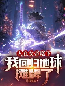 人在女帝麾下我回归地球摊牌了笔趣阁无弹窗 人在女帝麾下我回归地球摊牌了笔趣阁无弹窗