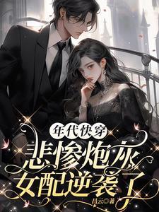 年代快穿悲惨炮灰女配逆袭了(昌云) 年代快穿悲惨炮灰女配逆袭了(昌云)