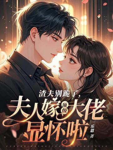 渣夫别跪了夫人嫁顶级大佬显怀啦完结了吗 渣夫别跪了夫人嫁顶级大佬显怀啦完结了吗