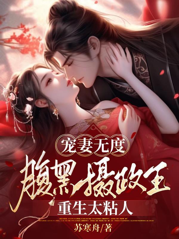 宠妻无度腹黑摄政王重生太粘人_苏寒舟 宠妻无度腹黑摄政王重生太粘人_苏寒舟