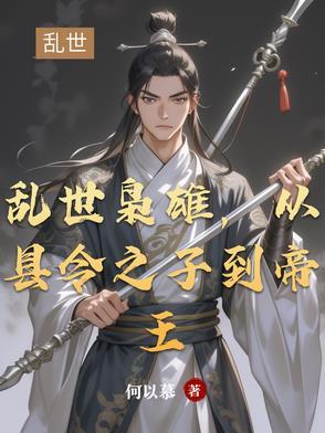 乱世枭雄从县令之子到帝王 乱世枭雄从县令之子到帝王