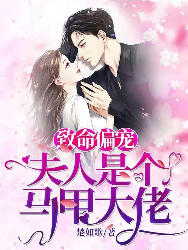 致命偏宠夫人是个马甲大佬合集免费 致命偏宠夫人是个马甲大佬合集免费