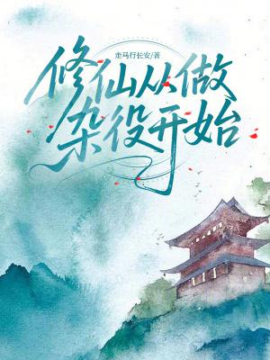 修仙从做杂役开始走马长安免费阅读 修仙从做杂役开始走马长安免费阅读