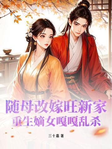 随母改嫁旺新家重生嫡女嘎嘎乱杀 随母改嫁旺新家重生嫡女嘎嘎乱杀