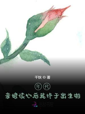 年代亲娘读心后我终于出生啦免费 年代亲娘读心后我终于出生啦免费