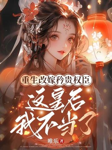 重生改嫁矜贵权臣这皇后我不当了 重生改嫁矜贵权臣这皇后我不当了
