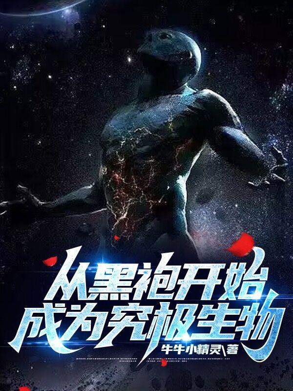 从黑袍开始成为究极生物百科 从黑袍开始成为究极生物百科