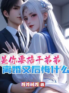 是你要陪干弟弟离婚又后悔什么 笔趣阁 是你要陪干弟弟离婚又后悔什么 笔趣阁