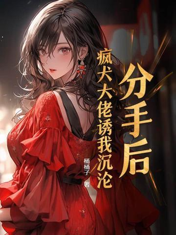 分手后被大佬宠爱了免费阅读 分手后被大佬宠爱了免费阅读