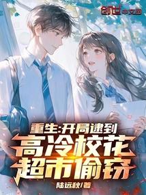重生开局逮到高冷校花超市偷窃 笔趣阁无错版 重生开局逮到高冷校花超市偷窃 笔趣阁无错版