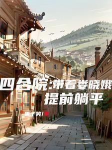 四合院带着娄晓娥提前躺平了 四合院带着娄晓娥提前躺平了