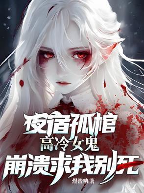 高冷女鬼崩溃求我别死327章 高冷女鬼崩溃求我别死327章