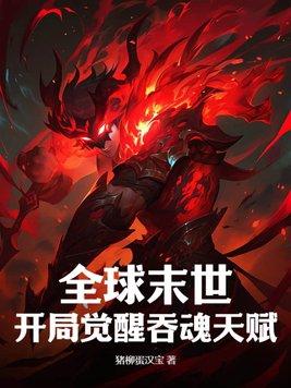 全球末世开局觉醒吞魂天赋百度百科 全球末世开局觉醒吞魂天赋百度百科