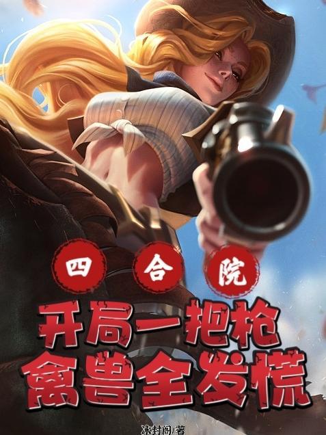 四合院开局一把枪禽兽全发慌起点 四合院开局一把枪禽兽全发慌起点