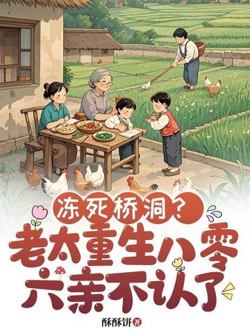 冻死桥洞老太重生八零六亲不认了 冻死桥洞老太重生八零六亲不认了