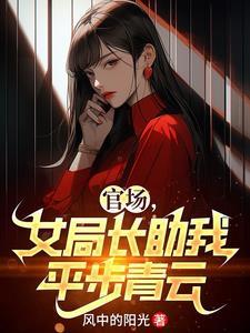官场女局长助我平步青云 官场女局长助我平步青云