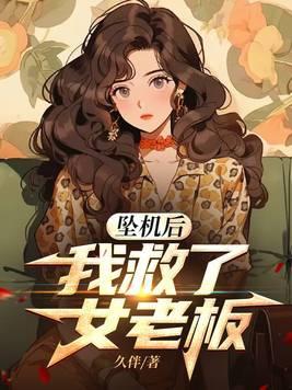 坠机后我救了女老板免费观看 坠机后我救了女老板免费观看