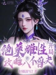 开局攻略八位兽夫免费阅读全文 开局攻略八位兽夫免费阅读全文