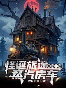 怪诞世界求生我有一辆蒸汽房车 怪诞世界求生我有一辆蒸汽房车