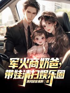 军火商奶爸带娃清扫娱乐圈清风徐徐来啊 军火商奶爸带娃清扫娱乐圈清风徐徐来啊