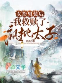 女扮男装后我救赎了疯批太子TXT 女扮男装后我救赎了疯批太子TXT