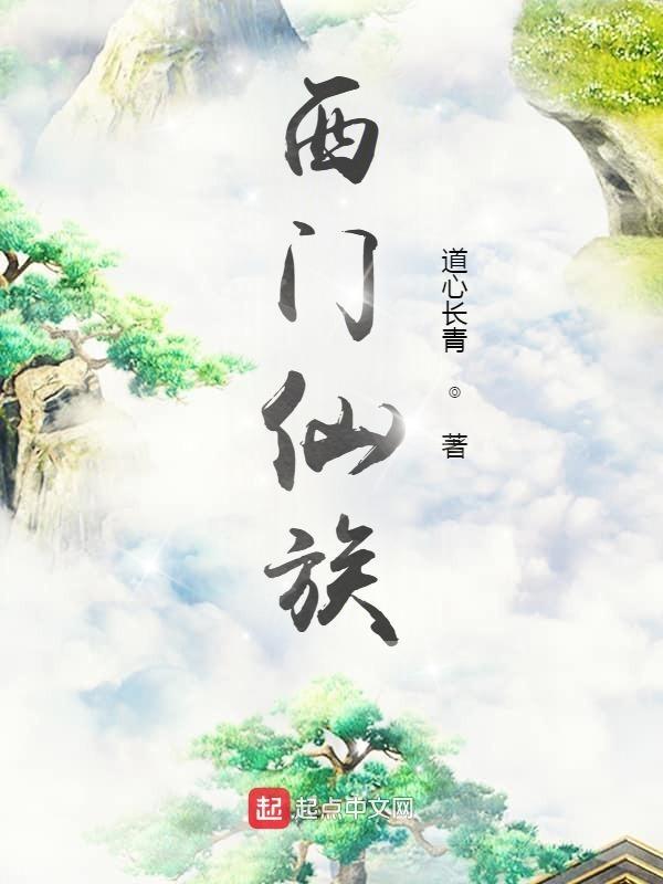 西门仙族无弹窗全文阅读 西门仙族无弹窗全文阅读