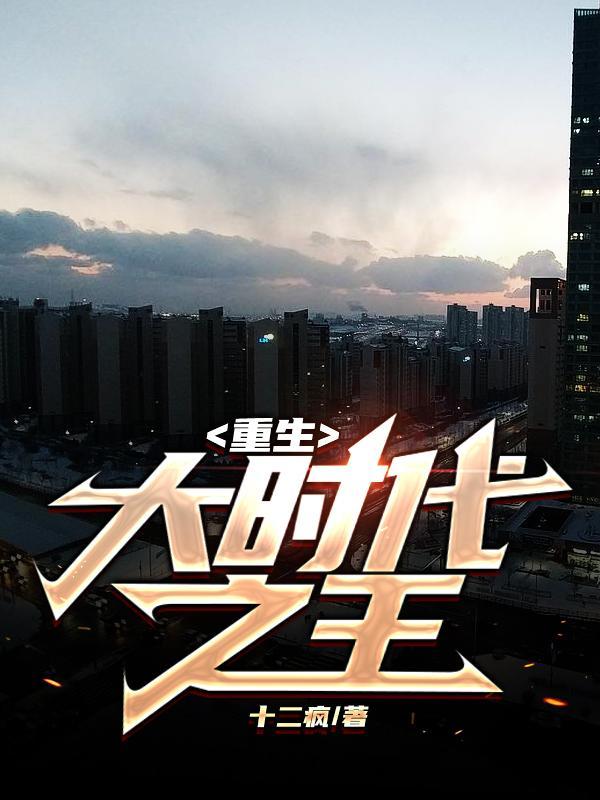 重生大时代之王十二疯与杨洛 重生大时代之王十二疯与杨洛