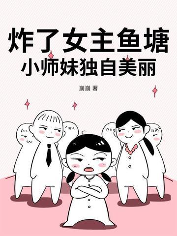 炸了女主鱼塘小师妹独自美丽 炸了女主鱼塘小师妹独自美丽
