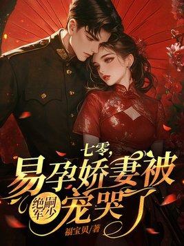 易孕娇妻被绝嗣军少宠哭了大结局 易孕娇妻被绝嗣军少宠哭了大结局
