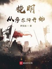 挽明从萨尔浒开始全本免费阅读 挽明从萨尔浒开始全本免费阅读