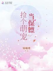 捡了个萌宠带回家未删减 捡了个萌宠带回家未删减