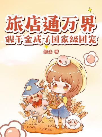 旅店通万界假千金成了国家级团宠 旅店通万界假千金成了国家级团宠