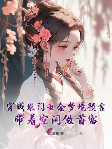 穿成农门女会梦境预言带着空间做首富 穿成农门女会梦境预言带着空间做首富