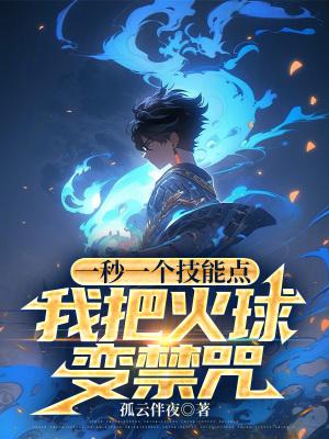 一秒一个技能点我把火球变禁咒笔趣阁 一秒一个技能点我把火球变禁咒笔趣阁