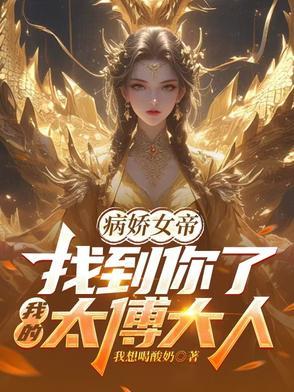 病娇女帝找到你了我的太傅大人短剧 病娇女帝找到你了我的太傅大人短剧