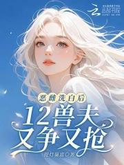 12兽夫又争又抢! 12兽夫又争又抢!
