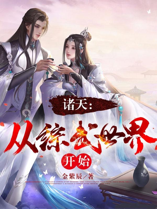 诸天从综武世界开始免费阅读全文 诸天从综武世界开始免费阅读全文