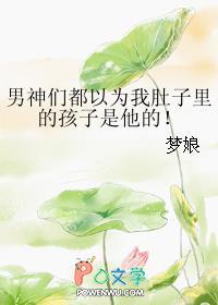男神们都以为我肚子里的孩子是他的!by.梦娘 男神们都以为我肚子里的孩子是他的!by.梦娘
