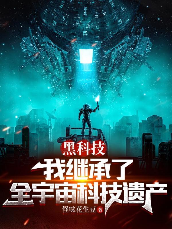 黑科技我继承了全宇宙科技遗产作 黑科技我继承了全宇宙科技遗产作