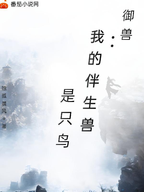 御兽我的伴生兽是只鸟免费阅读 御兽我的伴生兽是只鸟免费阅读
