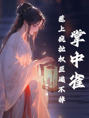 掌中雀!惹上疯批权臣逃不掉 拂欢 掌中雀!惹上疯批权臣逃不掉 拂欢