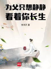 为父只想静静看着你长生无防盗 为父只想静静看着你长生无防盗