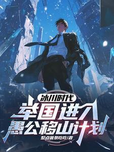 冰川时代举国进入愚公移山计划顾远赵申全本 冰川时代举国进入愚公移山计划顾远赵申全本