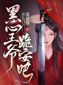 黑心王爷跪安吧免费阅读全文
